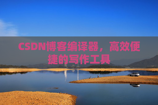 CSDN博客编译器,高效便捷的写作工具